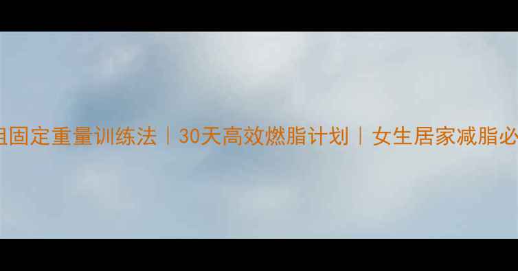 图片 4组固定重量训练法｜30天高效燃脂计划｜女生居家减脂必备