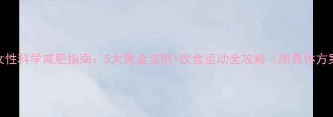 图片 50+女性科学减肥指南：5大黄金法则+饮食运动全攻略（附具体方案）2