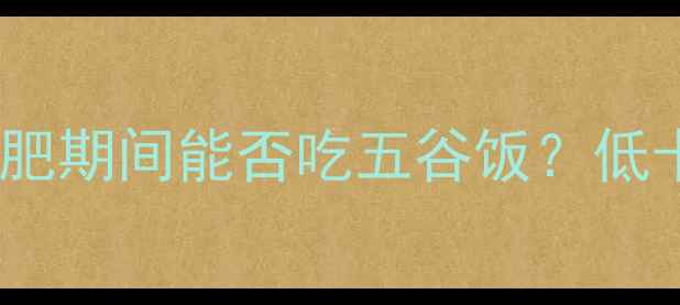 图片 500克五谷饭的热量：减肥期间能否吃五谷饭？低卡主食替代方案大公开！