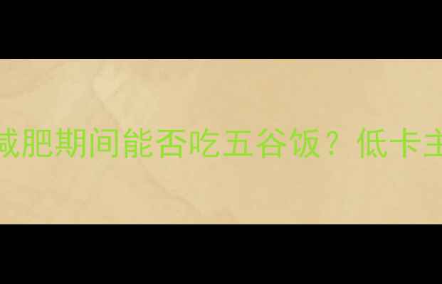 图片 500克五谷饭的热量：减肥期间能否吃五谷饭？低卡主食替代方案大公开！1