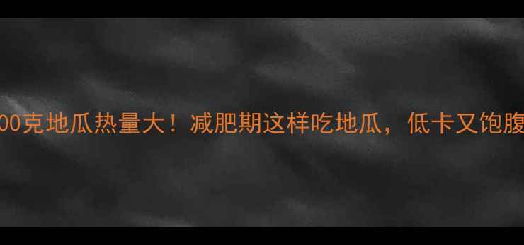 图片 500克地瓜热量大！减肥期这样吃地瓜，低卡又饱腹2
