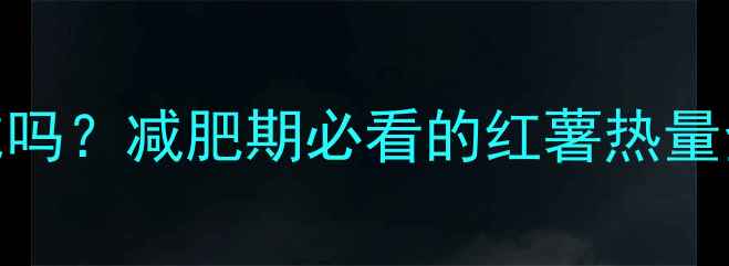 图片 500克烤红薯能吃吗？减肥期必看的红薯热量全！附健康吃法1