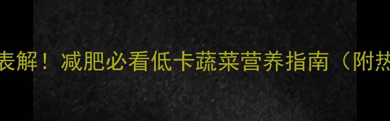 图片 500克番茄热量表解！减肥必看低卡蔬菜营养指南（附热量计算公式）1