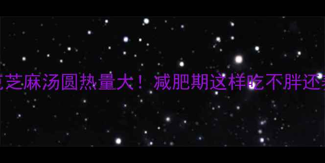 图片 500克芝麻汤圆热量大！减肥期这样吃不胖还养颜1