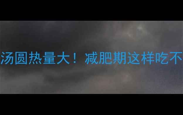 图片 500克芝麻汤圆热量大！减肥期这样吃不胖还养颜2