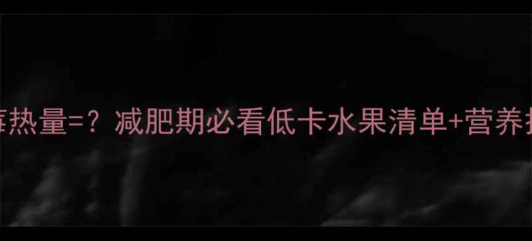 图片 500克草莓热量=？减肥期必看低卡水果清单+营养搭配技巧1