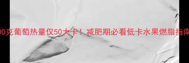 图片 500克葡萄热量仅50大卡！减肥期必看低卡水果燃脂指南2
