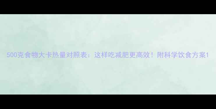 图片 500克食物大卡热量对照表：这样吃减肥更高效！附科学饮食方案1