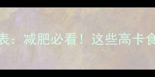 图片 500克食物热量对照表：减肥必看！这些高卡食物吃多1口就胖5斤2