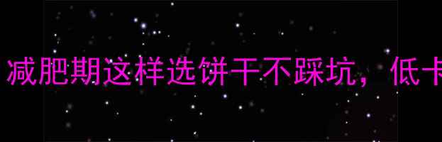 图片 50克饼干热量大！减肥期这样选饼干不踩坑，低卡高蛋白推荐清单1