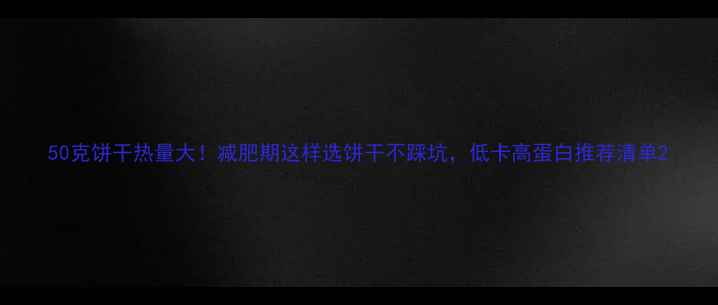 图片 50克饼干热量大！减肥期这样选饼干不踩坑，低卡高蛋白推荐清单2