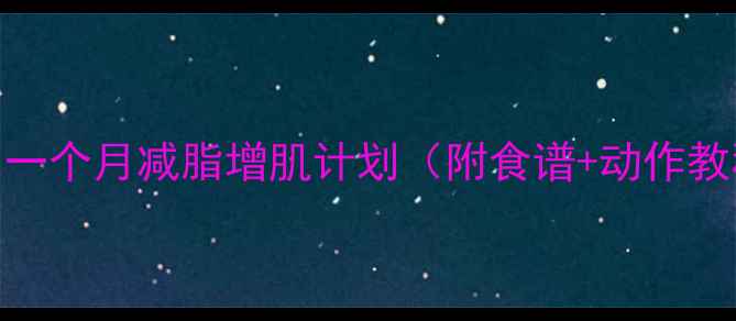 图片 52kg新手必看！一个月减脂增肌计划（附食谱+动作教程｜附对比图）