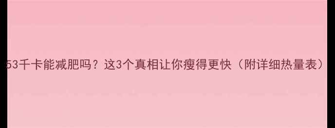 图片 53千卡能减肥吗？这3个真相让你瘦得更快（附详细热量表）