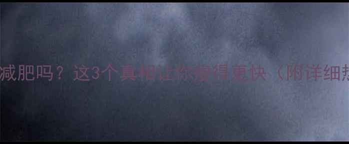 图片 53千卡能减肥吗？这3个真相让你瘦得更快（附详细热量表）2