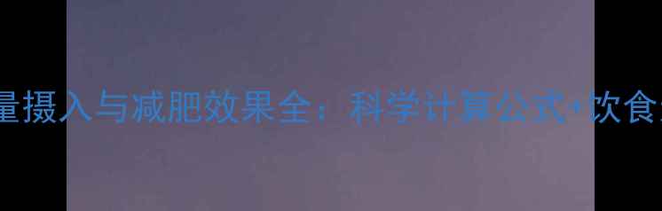 图片 54千卡热量摄入与减肥效果全：科学计算公式+饮食运动方案1