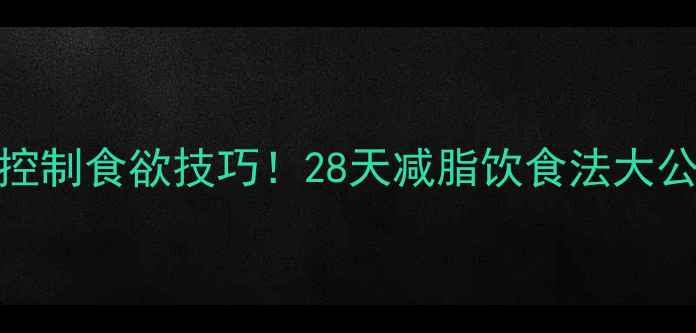 图片 5个亲测有效的控制食欲技巧！28天减脂饮食法大公开（附食谱）2