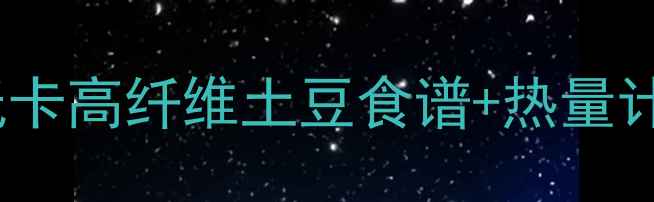 图片 5个关键技巧土豆热量大！低卡高纤维土豆食谱+热量计算表（附减肥期必吃指南）