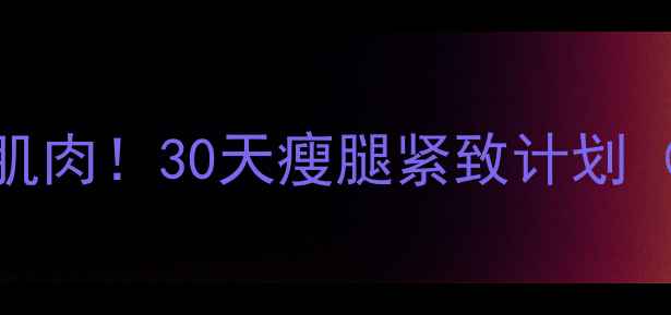 图片 5个动作拯救松弛肌肉！30天瘦腿紧致计划（附食谱+训练表）