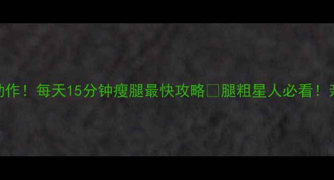 图片 5个居家无器械动作！每天15分钟瘦腿最快攻略🔥腿粗星人必看！亲测有效不反弹2