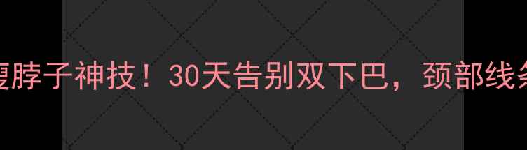 图片 5个居家瘦脸瘦脖子神技！30天告别双下巴，颈部线条紧致如少女1