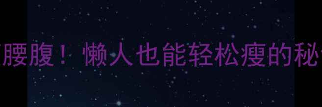 图片 5个拉伸动作躺着瘦腰腹！懒人也能轻松瘦的秘诀｜居家减肥必看1