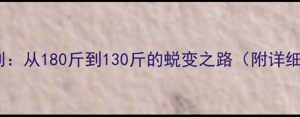 图片 5个月科学减肥计划：从180斤到130斤的蜕变之路（附详细饮食+训练方案）1