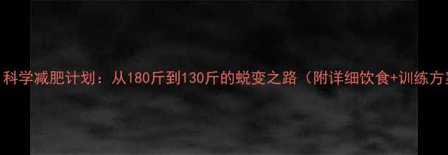 图片 5个月科学减肥计划：从180斤到130斤的蜕变之路（附详细饮食+训练方案）2