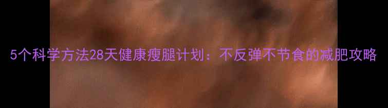 图片 5个科学方法28天健康瘦腿计划：不反弹不节食的减肥攻略