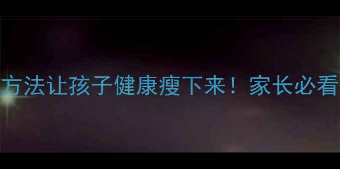 图片 5个科学方法让孩子健康瘦下来！家长必看👩👧👦2