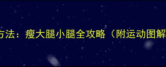 图片 5个科学有效方法：瘦大腿小腿全攻略（附运动图解与饮食方案）