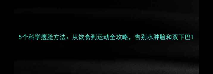 图片 5个科学瘦脸方法：从饮食到运动全攻略，告别水肿脸和双下巴1