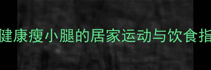 图片 5个科学瘦腿方法：健康瘦小腿的居家运动与饮食指南（附真实案例）2