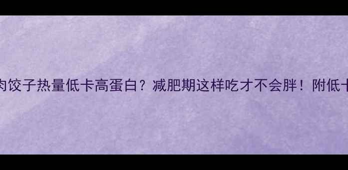 图片 5个羊肉饺子热量低卡高蛋白？减肥期这样吃才不会胖！附低卡食谱1