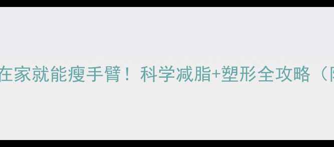 图片 5个高效动作在家就能瘦手臂！科学减脂+塑形全攻略（附动作图解）