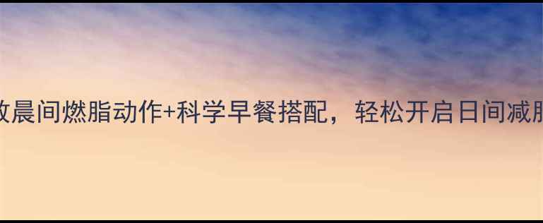 图片 5个高效晨间燃脂动作+科学早餐搭配，轻松开启日间减肥模式2