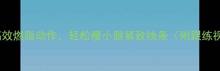 图片 5个高效燃脂动作，轻松瘦小腿紧致线条（附跟练视频）