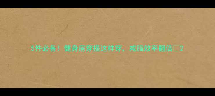 图片 5件必备！健身房穿搭这样穿，减脂效率翻倍✨2