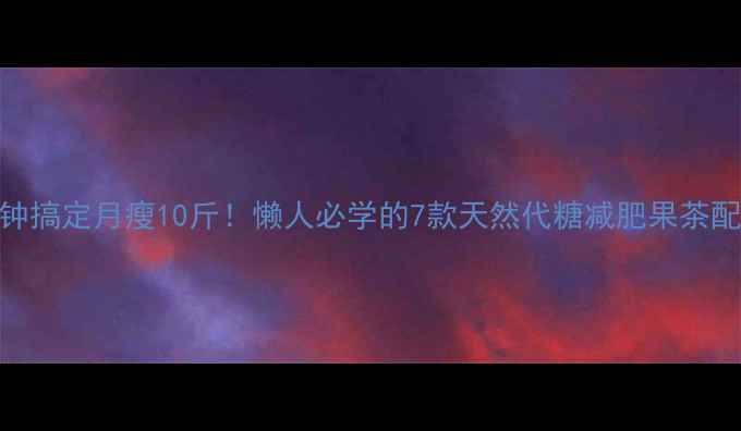 图片 5分钟搞定月瘦10斤！懒人必学的7款天然代糖减肥果茶配方1