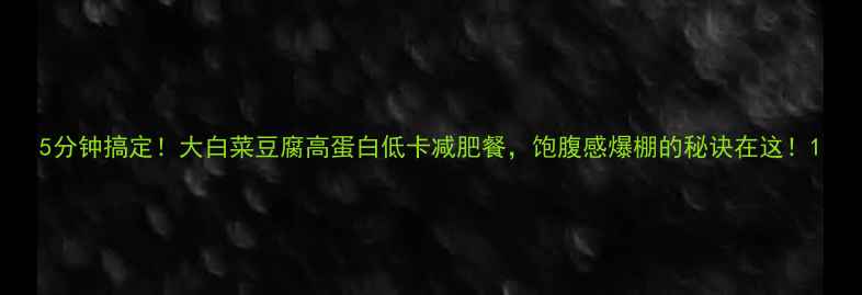 图片 5分钟搞定！大白菜豆腐高蛋白低卡减肥餐，饱腹感爆棚的秘诀在这！1