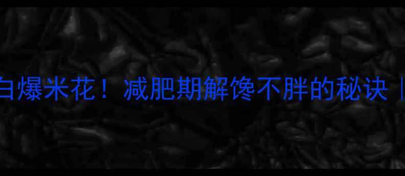 图片 5分钟自制高蛋白爆米花！减肥期解馋不胖的秘诀｜附热量计算表1