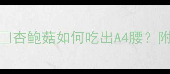 图片 5大低卡吃法+热量表🔥杏鲍菇如何吃出A4腰？附减脂期必看营养攻略
