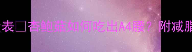 图片 5大低卡吃法+热量表🔥杏鲍菇如何吃出A4腰？附减脂期必看营养攻略1