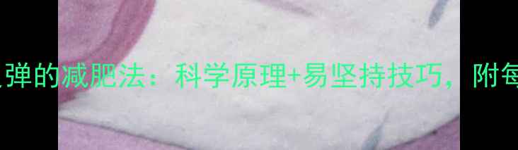 图片 5大健康不反弹的减肥法：科学原理+易坚持技巧，附每日执行方案