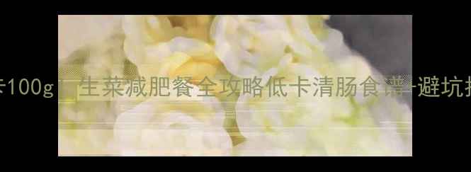 图片 5大卡100g！生菜减肥餐全攻略低卡清肠食谱+避坑指南1