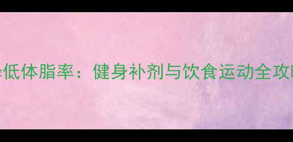 图片 5大科学方法有效降低体脂率：健身补剂与饮食运动全攻略（附实测数据）2