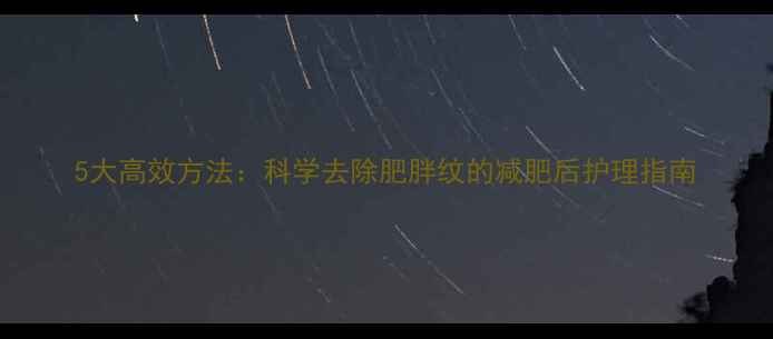 图片 5大高效方法：科学去除肥胖纹的减肥后护理指南