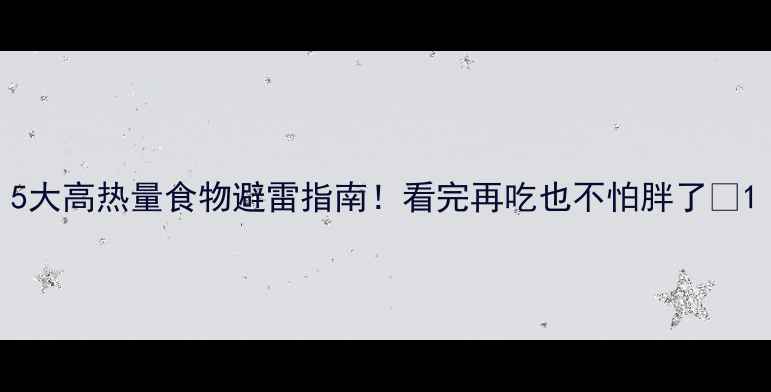 图片 5大高热量食物避雷指南！看完再吃也不怕胖了💥1