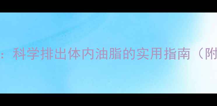 图片 5大黄金法则：科学排出体内油脂的实用指南（附健康食谱）1