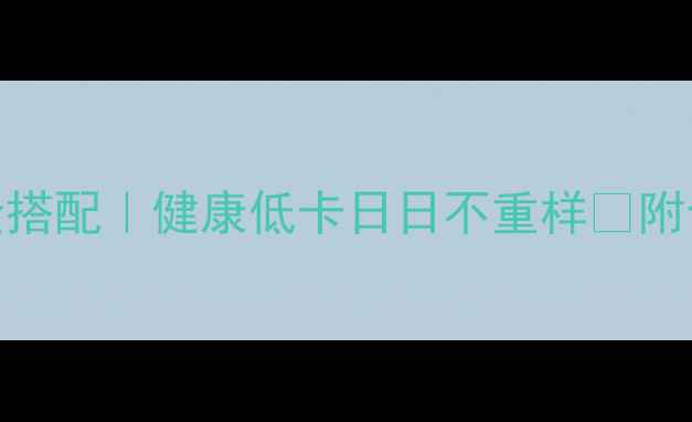 图片 5天减脂餐黄金搭配｜健康低卡日日不重样🔥附食谱+烹饪技巧