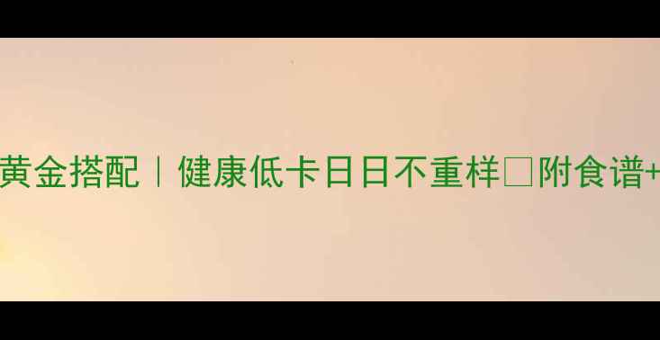 图片 5天减脂餐黄金搭配｜健康低卡日日不重样🔥附食谱+烹饪技巧1